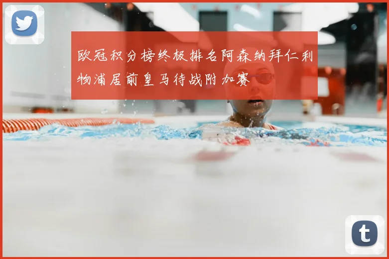 欧冠积分榜终极排名阿森纳拜仁利物浦居前皇马待战附加赛