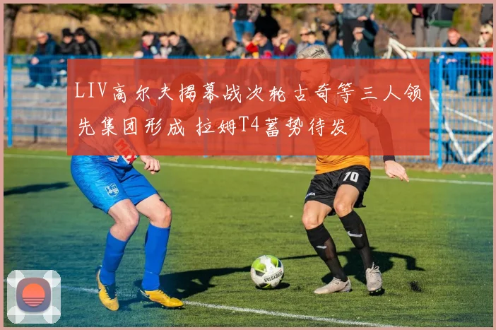 LIV高尔夫揭幕战次轮古奇等三人领先集团形成 拉姆T4蓄势待发