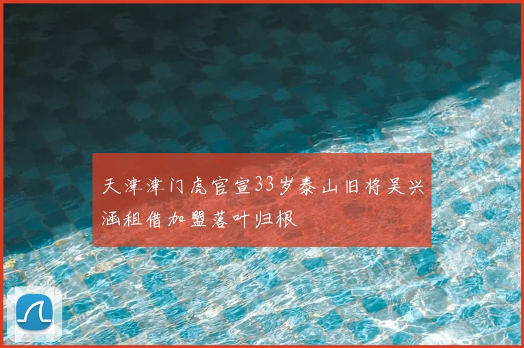 天津津门虎官宣33岁泰山旧将吴兴涵租借加盟落叶归根