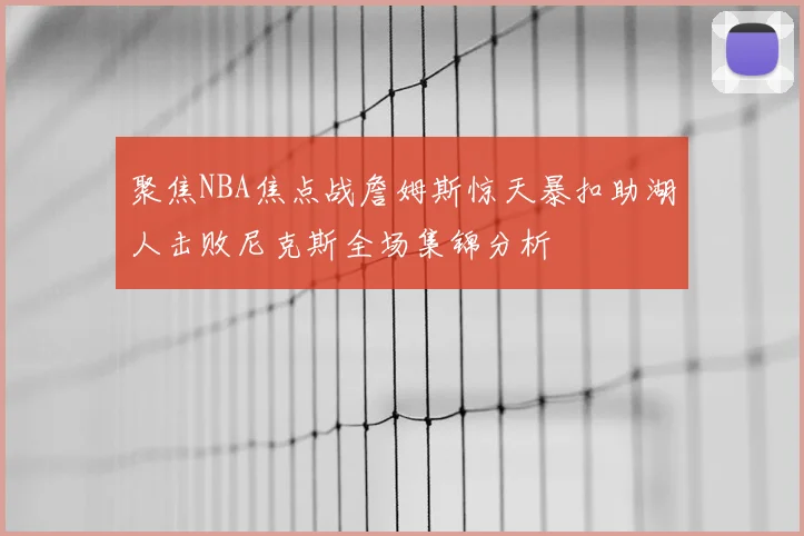 聚焦NBA焦点战詹姆斯惊天暴扣助湖人击败尼克斯全场集锦分析